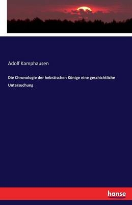 Die Chronologie der hebrÃ¤ischen KÃ¶nige eine geschichtliche Untersuchung - Adolf Kamphausen