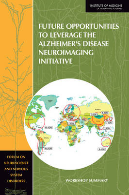 Future Opportunities to Leverage the Alzheimer's Disease Neuroimaging Initiative -  Institute of Medicine,  Board on Health Sciences Policy,  Forum on Neuroscience and Nervous System Disorders