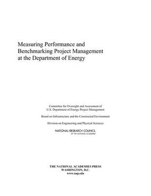 Measuring Performance and Benchmarking Project Management at the Department of Energy -  National Research Council,  Division on Engineering and Physical Sciences,  Board on Infrastructure and the Constructed Environment,  Committee for Oversight and Assessment of U.S. Department of Energy Project Management