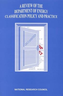 A Review of the Department of Energy Classification -  National Research Council,  Division on Earth and Life Studies, Environment and Resources Commission on Geosciences,  Committee on Declassification of Information for the Department of Energy Environmental Remediation and Related Programs