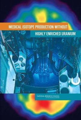 Medical Isotope Production without Highly Enriched Uranium -  Committee on Medical Isotope Production without Highly Enriched Uranium,  Nuclear and Radiation Studies Board,  Division on Earth and Life Studies,  National Research Council