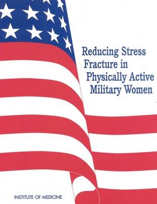 Reducing Stress Fracture in Physically Active Military Women -  Institute of Medicine,  Committee on Military Nutrition Research, Nutrition Subcommittee on Body Composition  and Health of Military Women