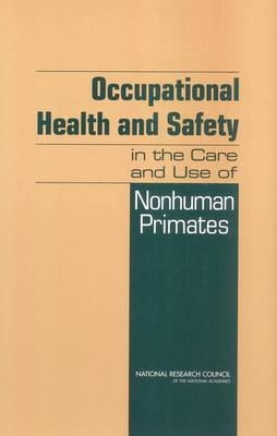 Occupational Health and Safety in the Care and Use of Nonhuman Primates -  National Research Council,  Division on Earth and Life Studies,  Institute for Laboratory Animal Research,  Committee on Occupational Health and Safety in the Care and Use of Nonhuman Primates