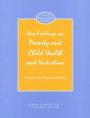 New Findings on Poverty and Child Health and Nutrition -  National Research Council and Institute of Medicine,  Division of Behavioral and Social Sciences and Education,  Commission on Behavioral and Social Sciences and Education, Youth Board on Children  and Families