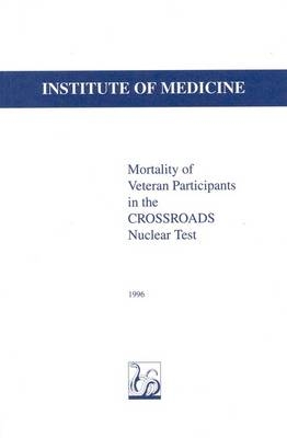 Mortality of Veteran Participants in the CROSSROADS Nuclear Test -  Institute of Medicine,  Committee on the CROSSROADS Nuclear Test