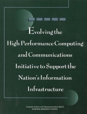 Evolving the High Performance Computing and Communications Initiative to Support the Nation's Information Infrastructure -  National Research Council,  Computer Science and Telecommunications Board,  Committee to Study High Performance Computing and Communications: Status of a Major Initiative