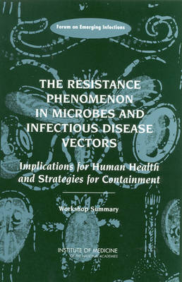 The Resistance Phenomenon in Microbes and Infectious Disease Vectors -  Institute of Medicine,  Board on Global Health,  Forum on Emerging Infections