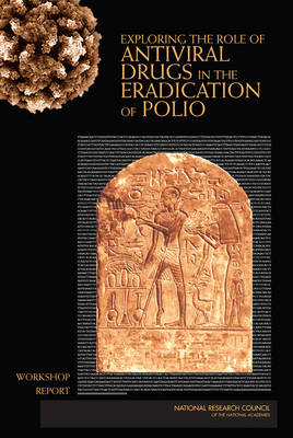 Exploring the Role of Antiviral Drugs in the Eradication of Polio -  Committee on Development of a Polio Antiviral and Its Potential Role in Global Poliomyelitis Eradication,  Board on Life Sciences,  Division on Earth and Life Studies,  National Research Council,  National Academy of Sciences