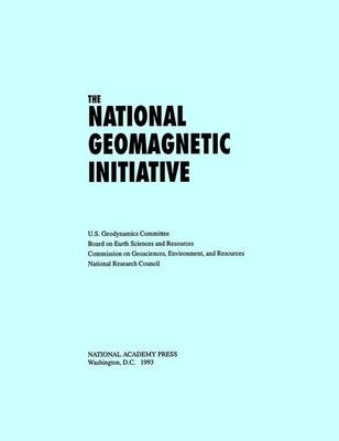 The National Geomagnetic Initiative -  National Research Council,  Division on Earth and Life Studies, Environment and Resources Commission on Geosciences,  U.S. Geodynamics Committee