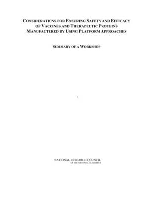 Considerations for Ensuring Safety and Efficacy of Vaccines and Therapeutic Proteins Manufactured by Using Platform Approaches -  National Research Council,  Division on Earth and Life Studies,  Board on Life Sciences