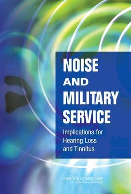 Noise and Military Service -  Institute of Medicine,  Medical Follow-Up Agency,  Committee on Noise-Induced Hearing Loss and Tinnitus Associated with Military Service from World War II to the Present