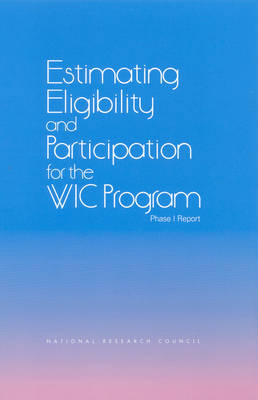 Estimating Eligibility and Participation for the WIC Program -  National Research Council,  Division of Behavioral and Social Sciences and Education,  Committee on National Statistics,  Panel to Evaluate the USDA's Methodology for Estimating Eligibility and Participation for the WIC Program