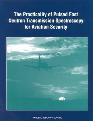 The Practicality of Pulsed Fast Neutron Transmission Spectroscopy for Aviation Security -  National Research Council,  Division on Engineering and Physical Sciences,  National Materials Advisory Board,  Commission on Engineering and Technical Systems,  Panel on Assessment of the Practicality of Pulsed Fast Neutron Transmission Spectroscopy for Aviation Security