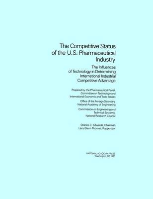 The Competitive Status of the U.S. Pharmaceutical Industry -  National Research Council,  Commission on Engineering and Technical Systems,  Committee on Technology and International Economic and Trade Issues of the Office of the Foreign Secretary