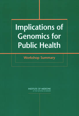 Implications of Genomics for Public Health -  Institute of Medicine,  Board on Health Promotion and Disease Prevention,  Committee on Genomics and the Public's Health in the 21st Century