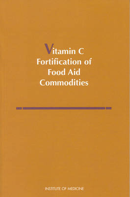 Vitamin C Fortification of Food Aid Commodities -  Institute of Medicine,  Committee on International Nutrition--Vitamin C in Food Aid Commodities