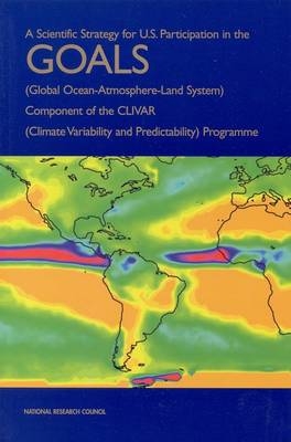 A Scientific Strategy for U.S. Participation in the GOALS (Global Ocean-Atmosphere-Land System) Component of the CLIVAR (Climate Variability and Predictability) Programme -  National Research Council,  Division on Earth and Life Studies, Environment and Resources Commission on Geosciences,  Climate Research Committee,  Global Ocean-Atmosphere-Land System Panel