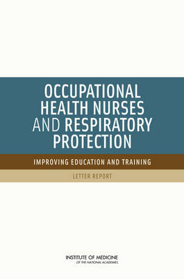 Occupational Health Nurses and Respiratory Protection -  Institute of Medicine,  Board on Health Sciences Policy,  Committee on the Respiratory Protection Curriculum for Occupational Health Nursing Programs