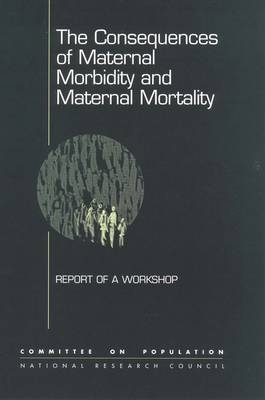 The Consequences of Maternal Morbidity and Maternal Mortality -  National Research Council,  Commission on Behavioral and Social Sciences and Education,  Committee on Population