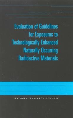 Evaluation of Guidelines for Exposures to Technologically Enhanced Naturally Occurring Radioactive Materials -  National Research Council,  Division on Earth and Life Studies,  Commission on Life Sciences,  Committee on Evaluation of EPA Guidelines for Exposure to Naturally Occurring Radioactive Materials