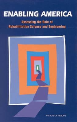 Enabling America -  Committee on Assessing Rehabilitation Science and Engineering,  Institute of Medicine,  National Academy of Sciences