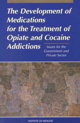 The Development of Medications for the Treatment of Opiate and Cocaine Addictions -  Institute of Medicine,  Committee to Study Medication Development and Research at the National Institute on Drug Abuse