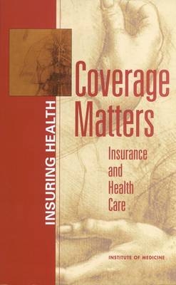 Coverage Matters -  Institute of Medicine,  Board on Health Care Services,  Committee on the Consequences of Uninsurance