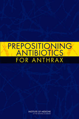 Prepositioning Antibiotics for Anthrax -  Institute of Medicine,  Board on Health Sciences Policy,  Committee on Prepositioned Medical Countermeasures for the Public