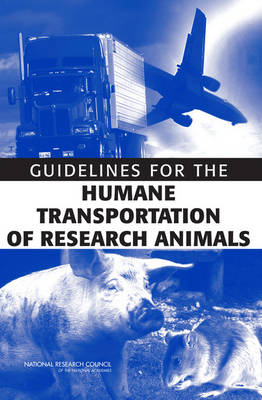 Guidelines for the Humane Transportation of Research Animals -  National Research Council,  Division on Earth and Life Studies,  Institute for Laboratory Animal Research,  Committee on Guidelines for the Humane Transportation of Laboratory Animals