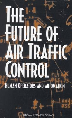 The Future of Air Traffic Control -  National Research Council,  Division of Behavioral and Social Sciences and Education,  Board on Human-Systems Integration,  Panel on Human Factors in Air Traffic Control Automation