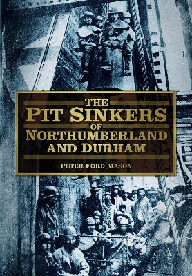 The Pit Sinkers of Northumberland and Durham - Peter Ford Mason