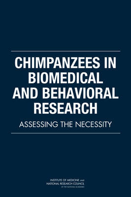 Chimpanzees in Biomedical and Behavioral Research -  Committee on the Use of Chimpanzees in Biomedical and Behavioral Research,  Board on Health Sciences Policy,  Board on Life Sciences,  Division on Earth and Life Studies,  Institute of Medicine