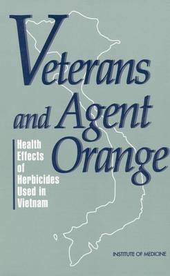 Veterans and Agent Orange -  Institute of Medicine,  Committee to Review the Health Effects in Vietnam Veterans of Exposure to Herbicides