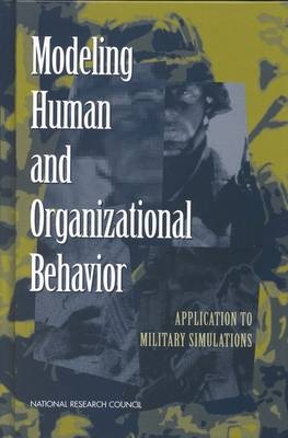 Modeling Human and Organizational Behavior -  National Research Council,  Division of Behavioral and Social Sciences and Education,  Board on Human-Systems Integration,  Panel on Modeling Human Behavior and Command Decision Making: Representations for Military Simulations