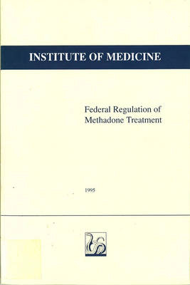 Federal Regulation of Methadone Treatment -  Institute of Medicine,  Committee on Federal Regulation of Methadone Treatment