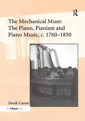 The Mechanical Muse: The Piano, Pianism and Piano Music, c.1760–1850 - Derek Carew