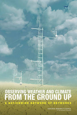 Observing Weather and Climate from the Ground Up -  National Research Council,  Division on Earth and Life Studies,  Board on Atmospheric Sciences and Climate,  Committee on Developing Mesoscale Meteorological Observational Capabilities to Meet Multiple National Needs