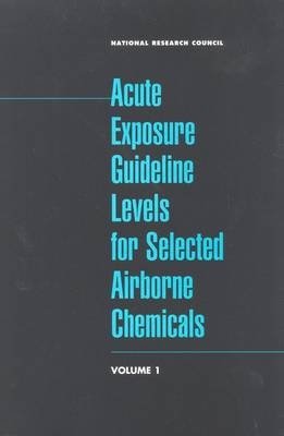 Acute Exposure Guideline Levels for Selected Airborne Chemicals -  National Research Council,  Commission of Life Sciences,  Board on Environmental Studies and Toxicology,  Committee on Toxicology,  Subcommittee on Acute Exposure Guideline Levels