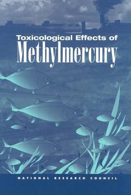 Toxicological Effects of Methylmercury -  National Research Council,  Commission on Life Sciences,  Board on Environmental Studies and Toxicology,  Committee on the Toxicological Effects of Methylmercury