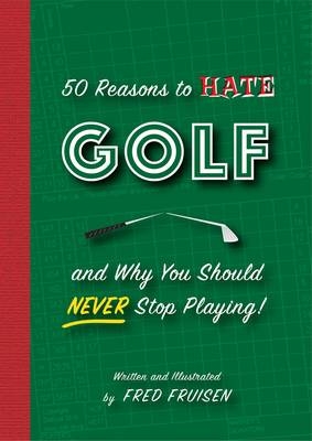 50 Reasons to Hate Golf and Why You Should Never Stop Playing - Chris Rodell, Fred Fruisen