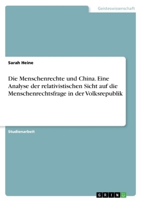 Die Menschenrechte und China. Eine Analyse der relativistischen Sicht auf die Menschenrechtsfrage in der Volksrepublik - Sarah Heine