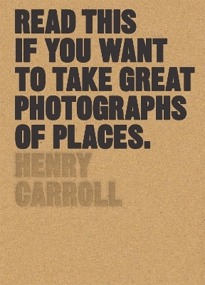 Read This if You Want to Take Great Photographs of Places - Henry Carroll