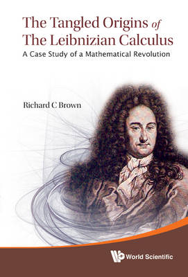 Tangled Origins Of The Leibnizian Calculus, The: A Case Study Of A Mathematical Revolution - Richard C Brown