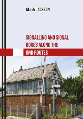 Signalling and Signal Boxes along the GNR Routes - Allen Jackson