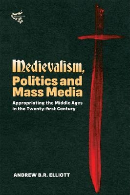 Medievalism, Politics and Mass Media - Dr Andrew B R Elliott