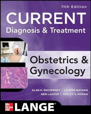 Current Diagnosis & Treatment Obstetrics & Gynecology, Eleventh Edition - Alan Decherney, Lauren Nathan, T. Murphy Goodwin, Neri Laufer, Ashley Roman