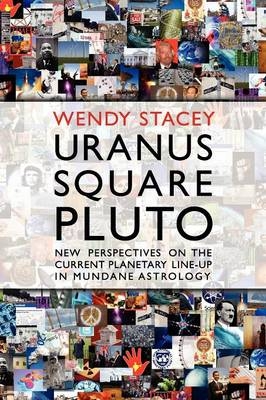 Uranus Square Pluto; New Perspectives on the Current Planetary Line-Up in Mundane Astrology - Wendy Stacey