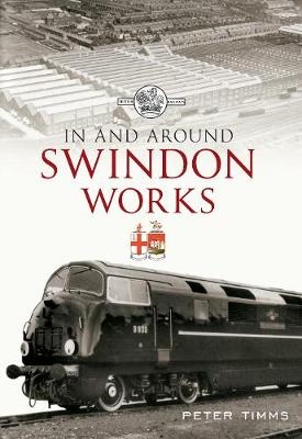 In and Around Swindon Works - Peter Timms