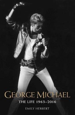 George Michael - The Life: 1963-2016 - Emily Herbert