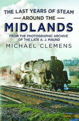 The Last Years of Steam Around the Midlands - Michael Clemens